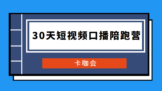 卡咖会《30天短视频口播陪跑营》价值900元-未来资源网