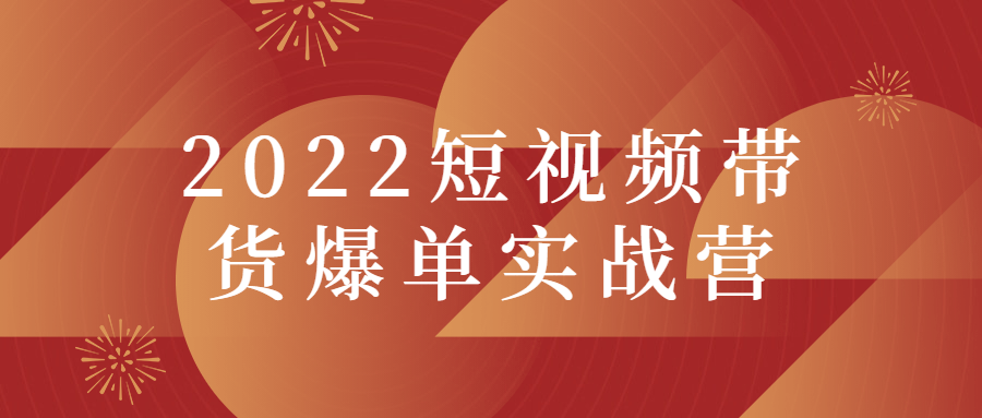 2022短视频带货爆单实战营-未来资源网