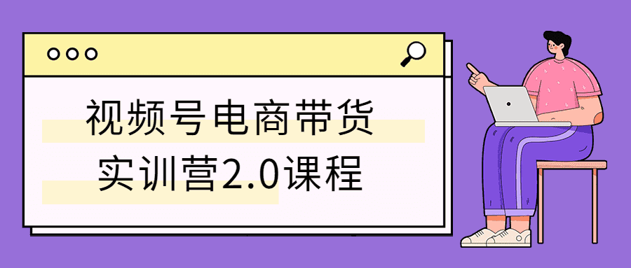 视频号电商带货实训营2.0课程-未来资源网